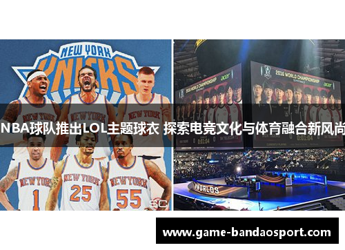 NBA球队推出LOL主题球衣 探索电竞文化与体育融合新风尚