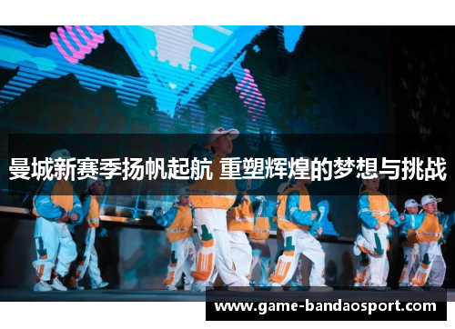 曼城新赛季扬帆起航 重塑辉煌的梦想与挑战