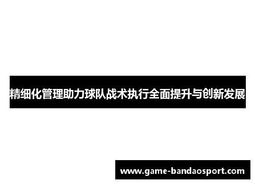 精细化管理助力球队战术执行全面提升与创新发展