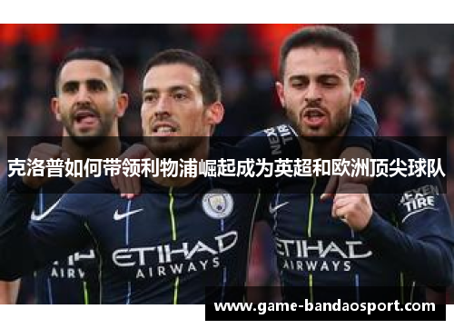 克洛普如何带领利物浦崛起成为英超和欧洲顶尖球队
