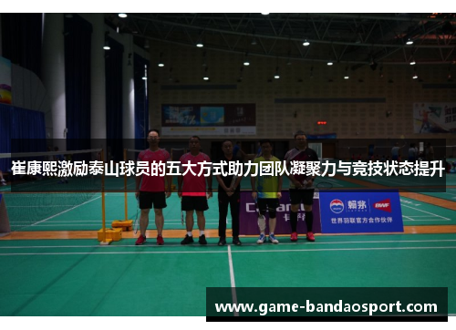 崔康熙激励泰山球员的五大方式助力团队凝聚力与竞技状态提升