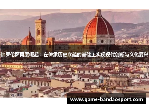 佛罗伦萨再度崛起：在传承历史底蕴的基础上实现现代创新与文化复兴