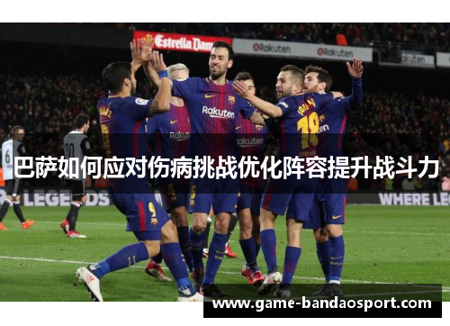 巴萨如何应对伤病挑战优化阵容提升战斗力