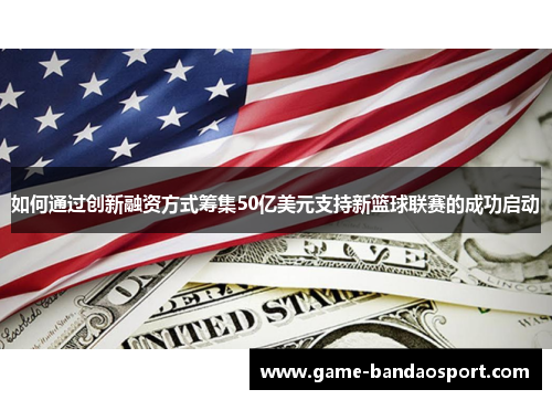 如何通过创新融资方式筹集50亿美元支持新篮球联赛的成功启动