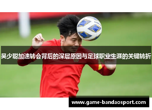 吴少聪加速转会背后的深层原因与足球职业生涯的关键转折