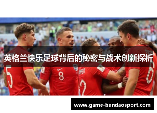 英格兰快乐足球背后的秘密与战术创新探析