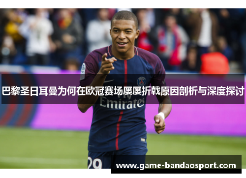 巴黎圣日耳曼为何在欧冠赛场屡屡折戟原因剖析与深度探讨 巴黎圣日耳曼为何在欧冠赛场屡屡折戟原因剖析与深度探讨