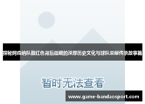 探秘阿森纳队徽红色背后蕴藏的深厚历史文化与球队荣耀传承故事篇 探秘阿森纳队徽红色背后蕴藏的深厚历史文化与球队荣耀传承故事篇