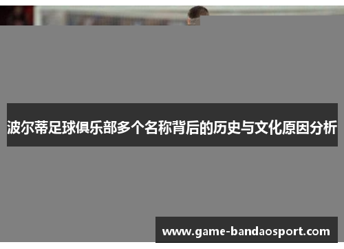 波尔蒂足球俱乐部多个名称背后的历史与文化原因分析 波尔蒂足球俱乐部多个名称背后的历史与文化原因分析