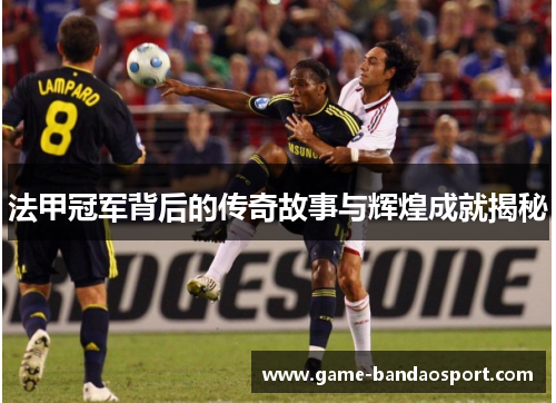 法甲冠军背后的传奇故事与辉煌成就揭秘 法甲冠军背后的传奇故事与辉煌成就揭秘
