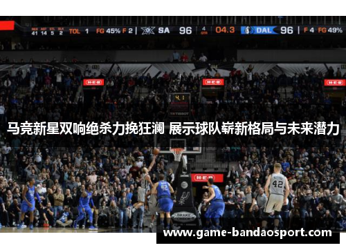 马竞新星双响绝杀力挽狂澜 展示球队崭新格局与未来潜力