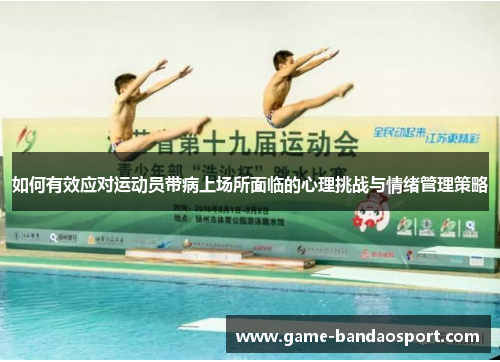 如何有效应对运动员带病上场所面临的心理挑战与情绪管理策略 如何有效应对运动员带病上场所面临的心理挑战与情绪管理策略