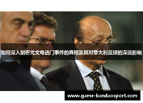 如何深入剖析尤文电话门事件的真相及其对意大利足球的深远影响