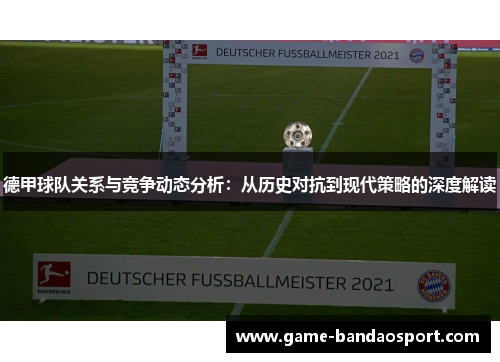 德甲球队关系与竞争动态分析：从历史对抗到现代策略的深度解读